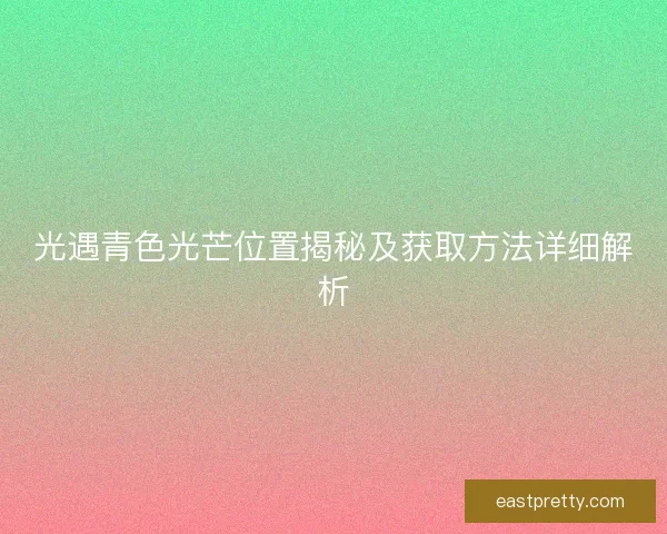 光遇青色光芒位置揭秘及获取方法详细解析